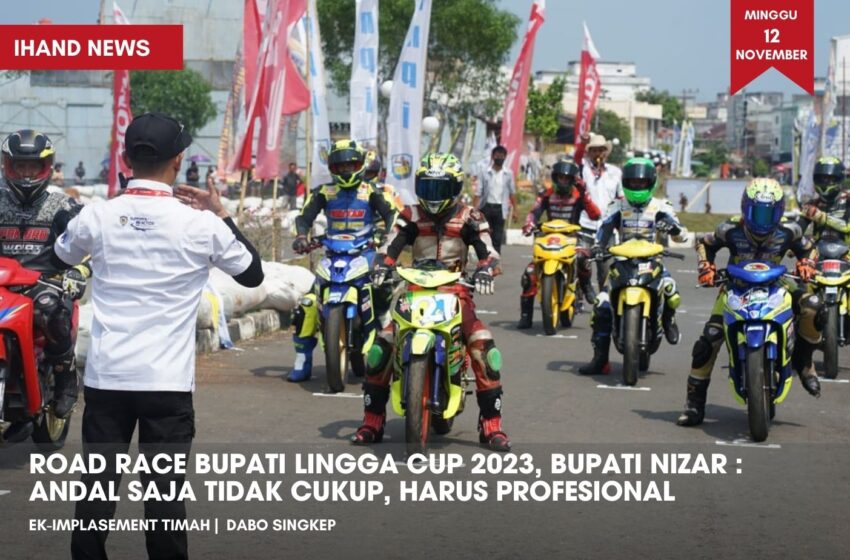  Road Race Bupati Lingga CUP 2023, Bupati Nizar: Handal Saja Tidak Cukup, Harus Profesional