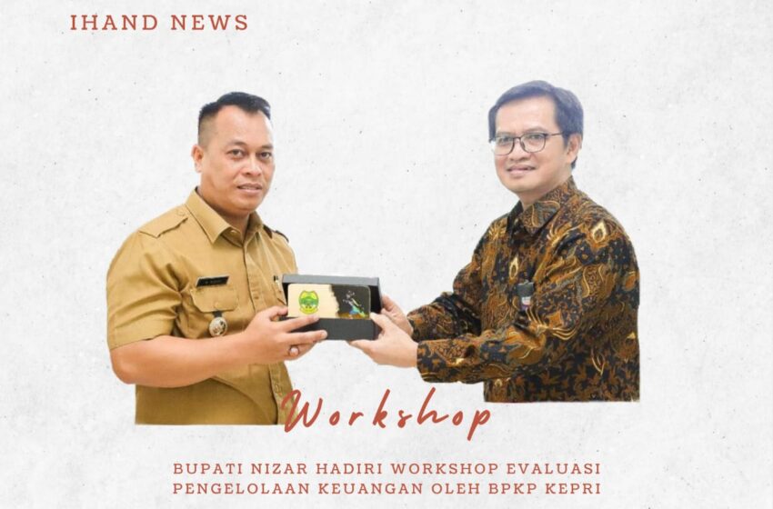  Bupati Nizar Hadiri Workshop Evaluasi Pengelolaan Keuangan Oleh BPKP Kepri