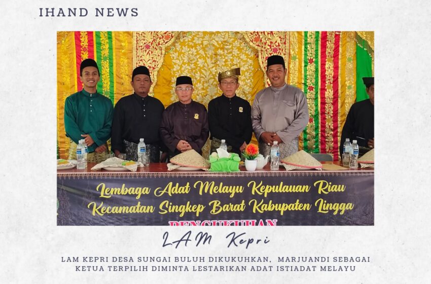  LAM Kepri Desa Sungai Buluh Dikukuhkan, Marjuandi Sebagai Ketua Terpilih Diminta Lestarikan Adat Istiadat Melayu