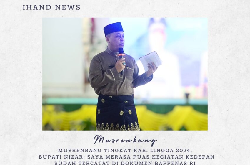  Musrenbang Tingkat Kab. Lingga 2024, ﻿Bupati Nizar: Saya Merasa Puas Kegiatan Kedepan Sudah Tercatat di Dokumen Bappenas RI